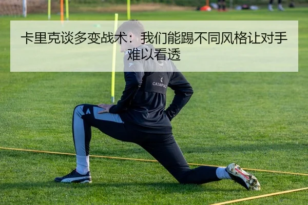 卡里克谈多变战术：我们能踢不同风格让对手难以看透